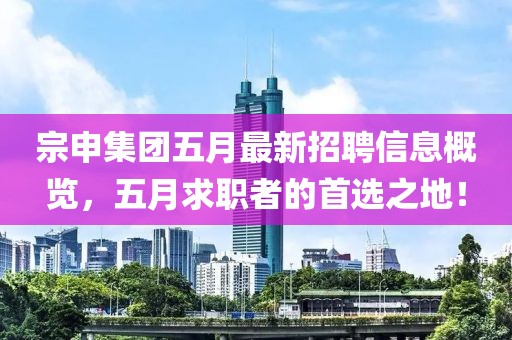 宗申集团五月最新招聘信息概览，五月求职者的首选之地！
