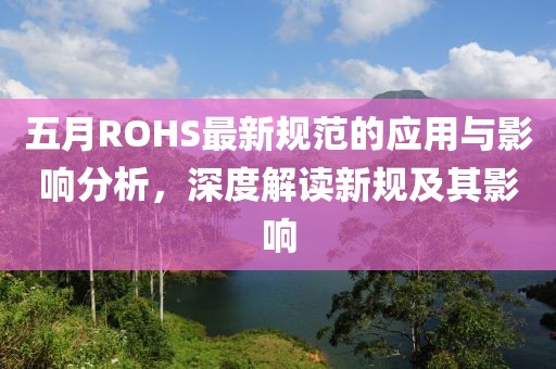 五月ROHS最新规范的应用与影响分析，深度解读新规及其影响