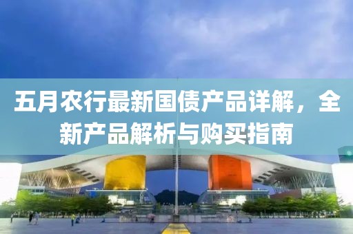 五月农行最新国债产品详解，全新产品解析与购买指南