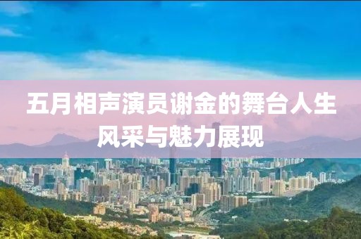 五月相声演员谢金的舞台人生风采与魅力展现