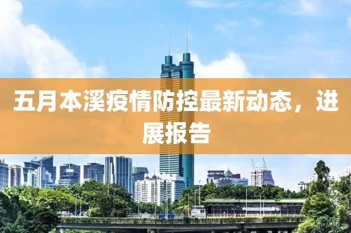 五月本溪疫情防控最新动态，进展报告