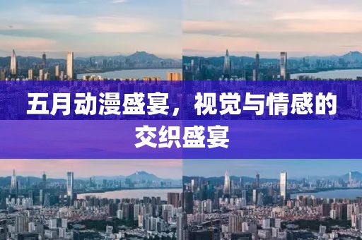 五月动漫盛宴，视觉与情感的交织盛宴