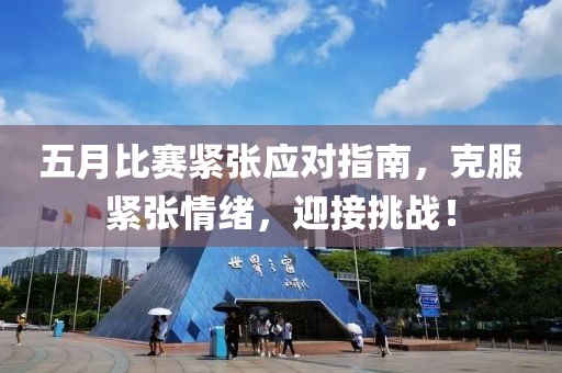 五月比赛紧张应对指南，克服紧张情绪，迎接挑战！