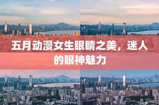 五月动漫女生眼睛之美，迷人的眼神魅力