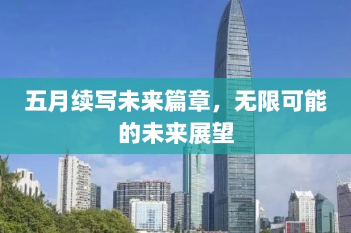 五月续写未来篇章，无限可能的未来展望
