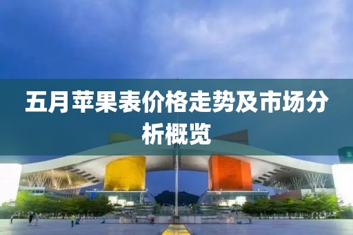 五月苹果表价格走势及市场分析概览