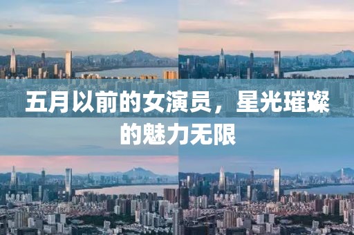 五月以前的女演员，星光璀璨的魅力无限