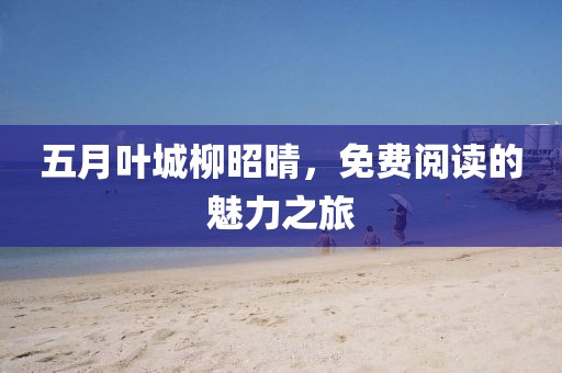 五月叶城柳昭晴，免费阅读的魅力之旅