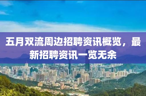 五月双流周边招聘资讯概览，最新招聘资讯一览无余