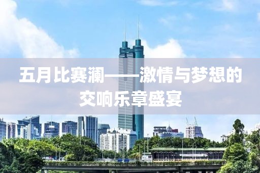 五月比赛澜——激情与梦想的交响乐章盛宴