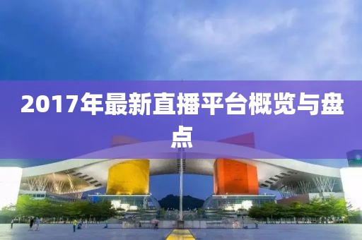 2017年最新直播平台概览与盘点