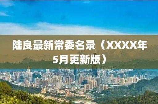陆良最新常委名录（XXXX年5月更新版）