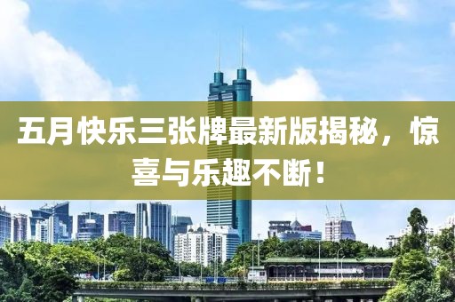 五月快乐三张牌最新版揭秘，惊喜与乐趣不断！