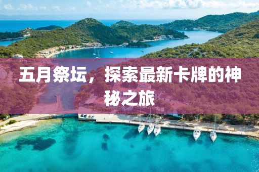 五月祭坛，探索最新卡牌的神秘之旅