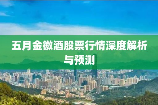 五月金徽酒股票行情深度解析与预测