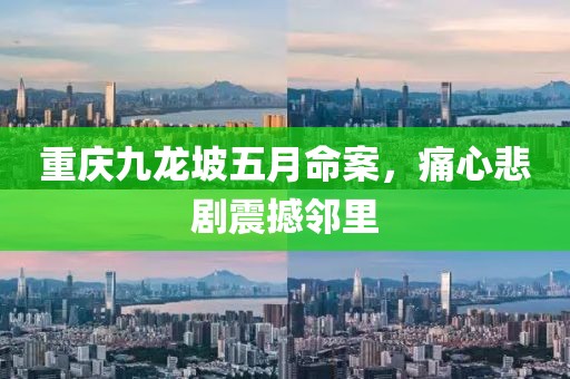 重庆九龙坡五月命案，痛心悲剧震撼邻里