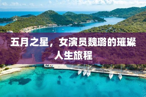五月之星，女演员魏璐的璀璨人生旅程