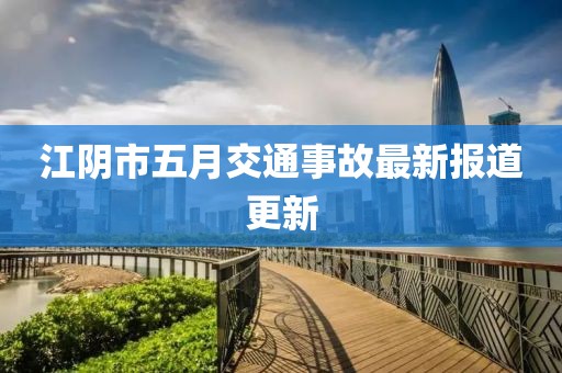 江阴市五月交通事故最新报道更新