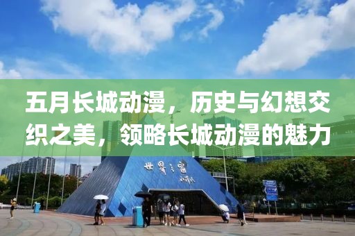 五月长城动漫，历史与幻想交织之美，领略长城动漫的魅力