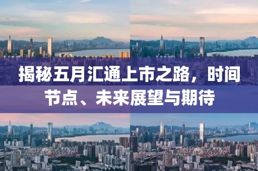 揭秘五月汇通上市之路，时间节点、未来展望与期待