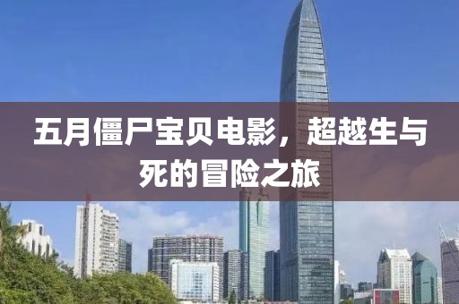 五月僵尸宝贝电影，超越生与死的冒险之旅