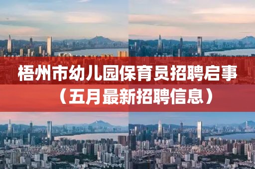 梧州市幼儿园保育员招聘启事（五月最新招聘信息）