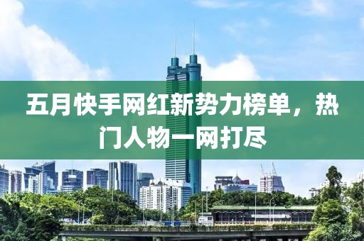 五月快手网红新势力榜单，热门人物一网打尽