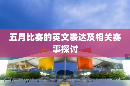 五月比赛的英文表达及相关赛事探讨