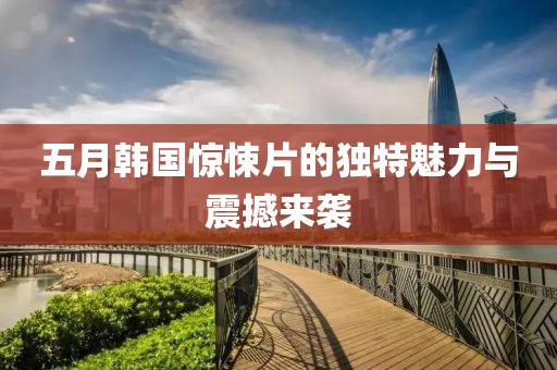 五月韩国惊悚片的独特魅力与震撼来袭