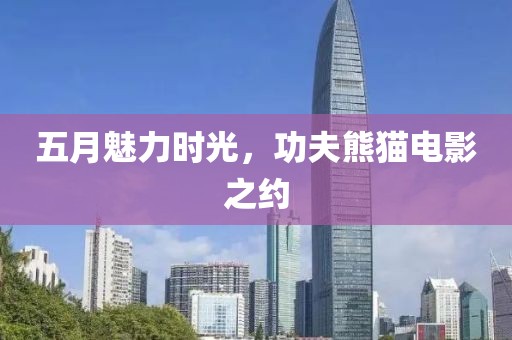五月魅力时光，功夫熊猫电影之约