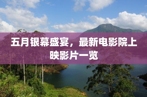 五月银幕盛宴，最新电影院上映影片一览