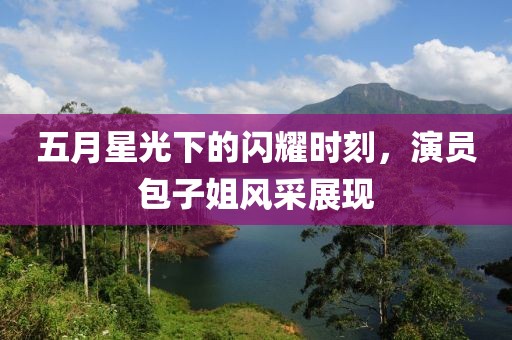 五月星光下的闪耀时刻，演员包子姐风采展现