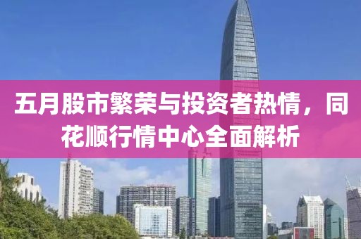 五月股市繁荣与投资者热情，同花顺行情中心全面解析