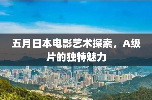 五月日本电影艺术探索，A级片的独特魅力