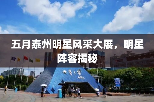 五月泰州明星风采大展，明星阵容揭秘