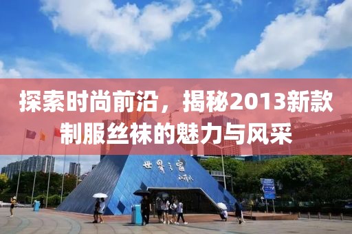 探索时尚前沿，揭秘2013新款制服丝袜的魅力与风采