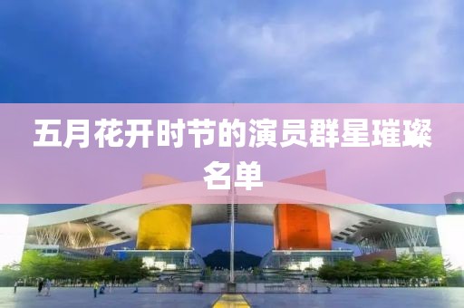 五月花开时节的演员群星璀璨名单