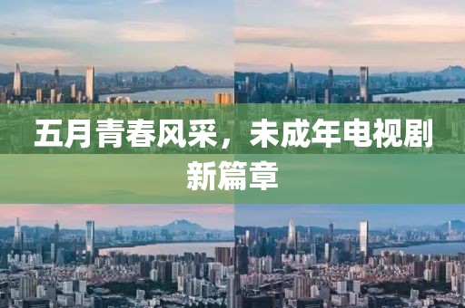 五月青春风采，未成年电视剧新篇章