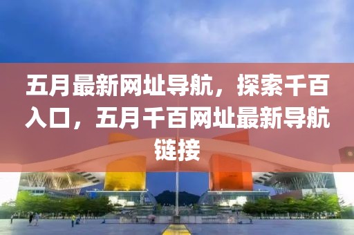 五月最新网址导航，探索千百入口，五月千百网址最新导航链接