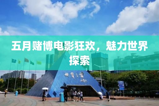 五月赌博电影狂欢，魅力世界探索