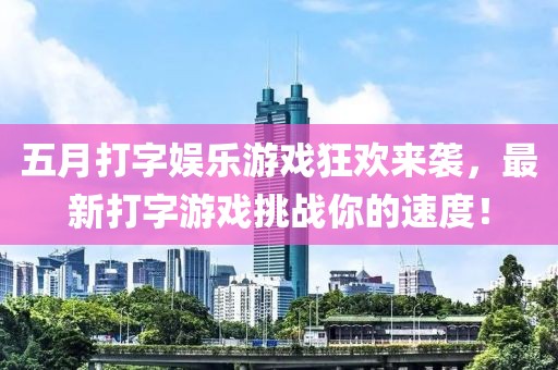 五月打字娱乐游戏狂欢来袭，最新打字游戏挑战你的速度！