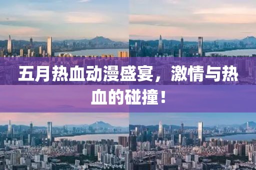 五月热血动漫盛宴，激情与热血的碰撞！