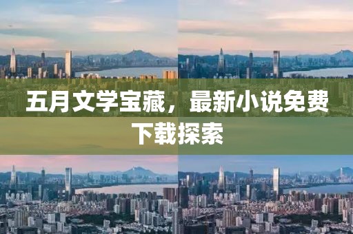 五月文学宝藏，最新小说免费下载探索