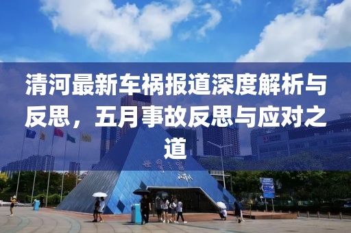 清河最新车祸报道深度解析与反思，五月事故反思与应对之道