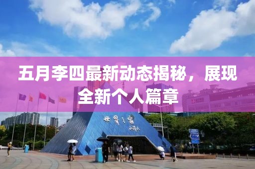 五月李四最新动态揭秘，展现全新个人篇章