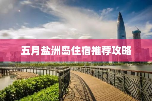 五月盐洲岛住宿推荐攻略