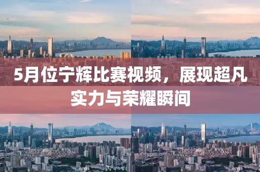 5月位宁辉比赛视频，展现超凡实力与荣耀瞬间