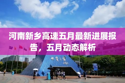 河南新乡高速五月最新进展报告，五月动态解析