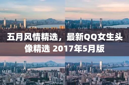 五月风情精选，最新QQ女生头像精选 2017年5月版