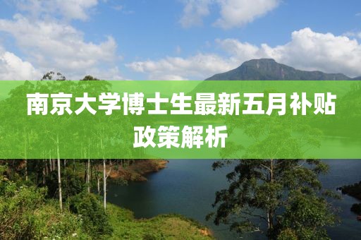 南京大学博士生最新五月补贴政策解析
